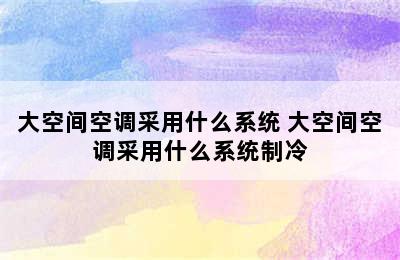 大空间空调采用什么系统 大空间空调采用什么系统制冷